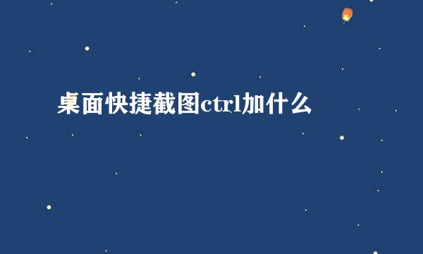 桌面快捷截图ctrl加什么
