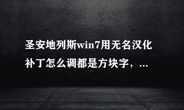 圣安地列斯win7用无名汉化补丁怎么调都是方块字，网上所有方法全试过，都没用