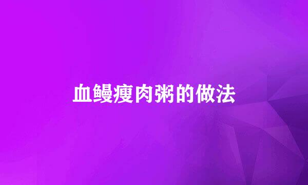 血鳗瘦肉粥的做法