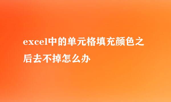 excel中的单元格填充颜色之后去不掉怎么办