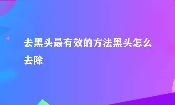去黑头最有效的方法黑头怎么去除