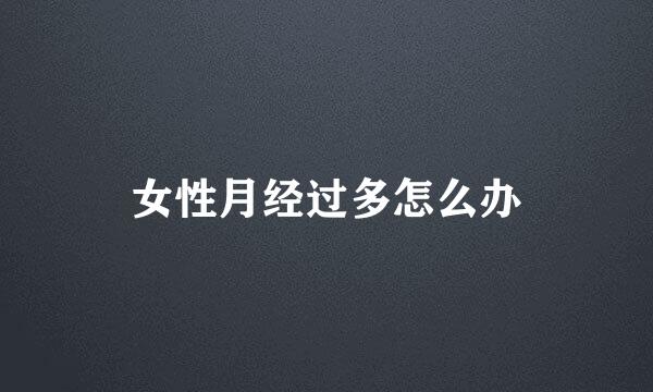女性月经过多怎么办