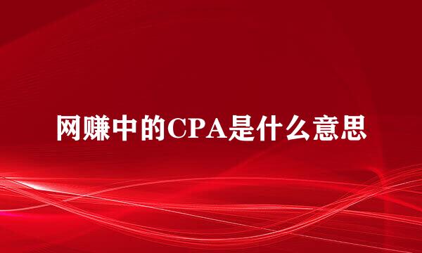 网赚中的CPA是什么意思