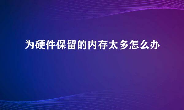 为硬件保留的内存太多怎么办