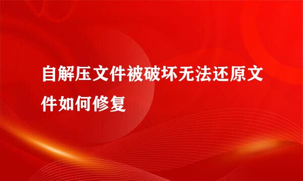 自解压文件被破坏无法还原文件如何修复