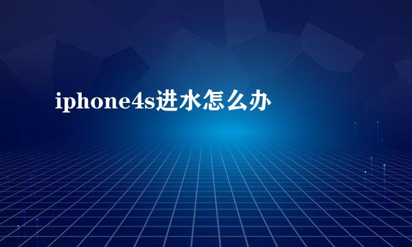 iphone4s进水怎么办