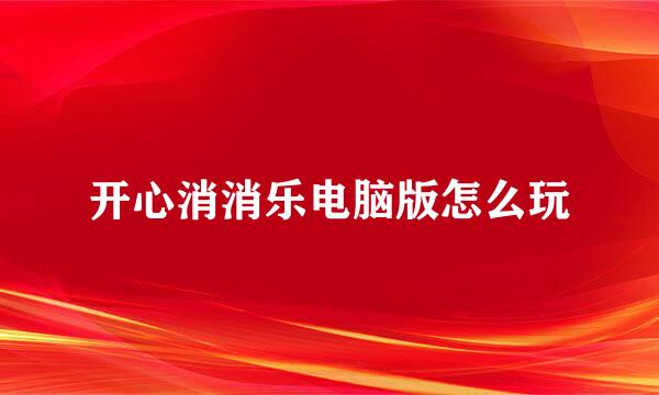 开心消消乐电脑版怎么玩