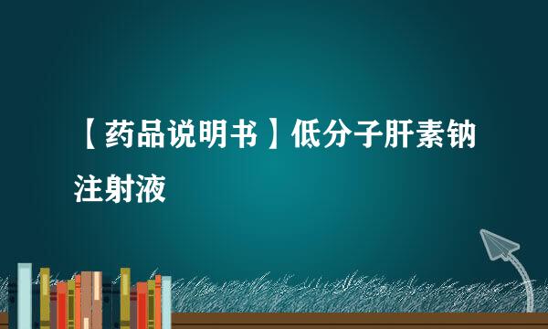 【药品说明书】低分子肝素钠注射液