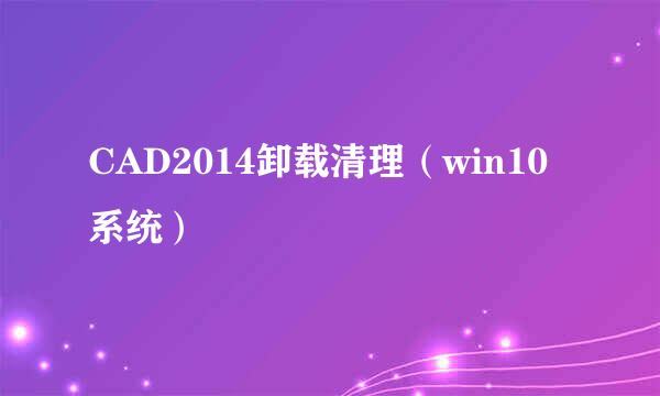CAD2014卸载清理(win10系统)