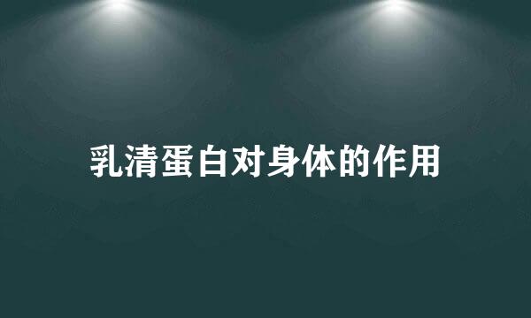 乳清蛋白对身体的作用