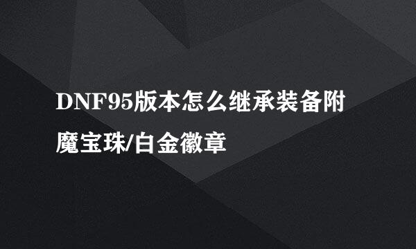 DNF95版本怎么继承装备附魔宝珠/白金徽章