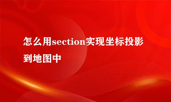 怎么用section实现坐标投影到地图中