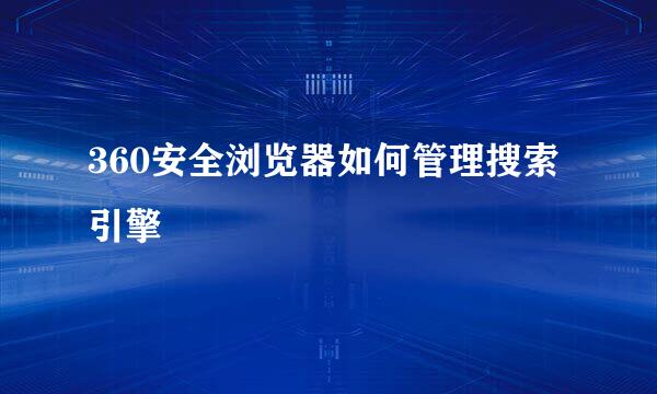 360安全浏览器如何管理搜索引擎