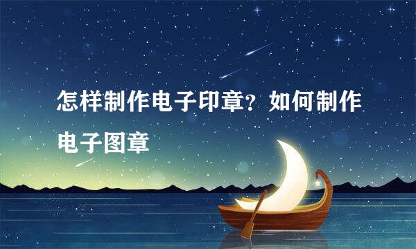 怎样制作电子印章?如何制作电子图章