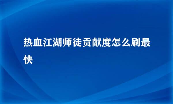 热血江湖师徒贡献度怎么刷最快