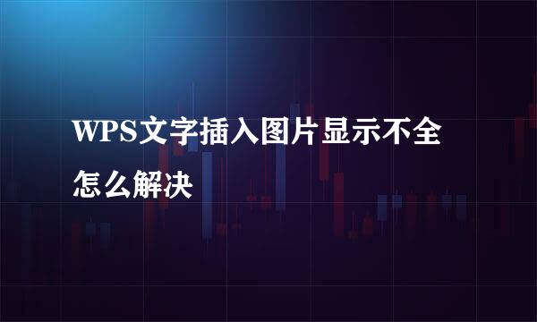 WPS文字插入图片显示不全怎么解决