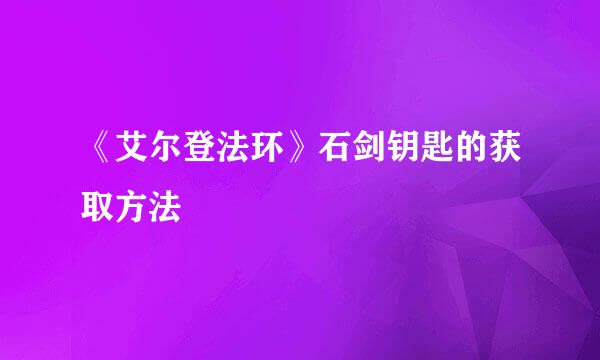 《艾尔登法环》石剑钥匙的获取方法