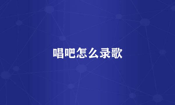 唱吧怎么录歌