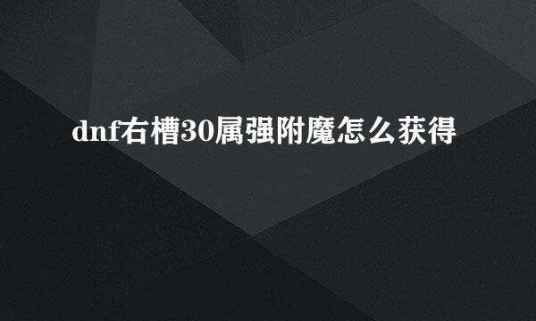 dnf右槽30属强附魔怎么获得