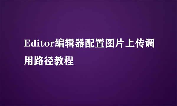 Editor编辑器配置图片上传调用路径教程