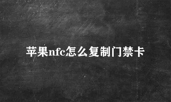 苹果nfc怎么复制门禁卡