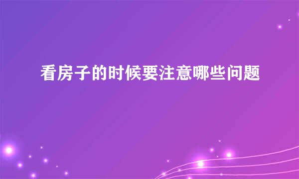 看房子的时候要注意哪些问题