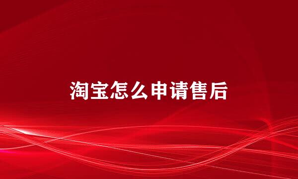 淘宝怎么申请售后