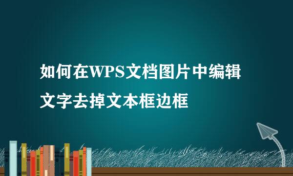 如何在WPS文档图片中编辑文字去掉文本框边框