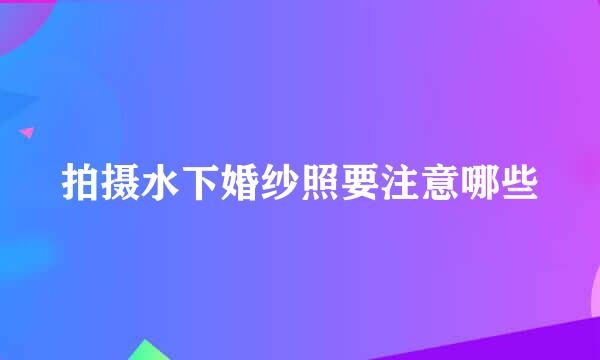 拍摄水下婚纱照要注意哪些