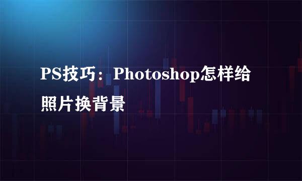 PS技巧：Photoshop怎样给照片换背景