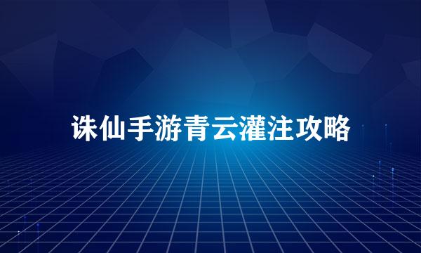 诛仙手游青云灌注攻略