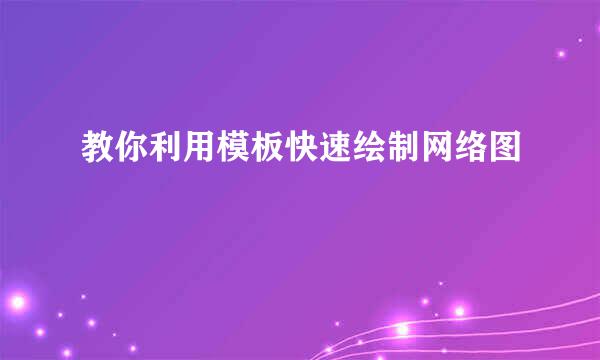 教你利用模板快速绘制网络图