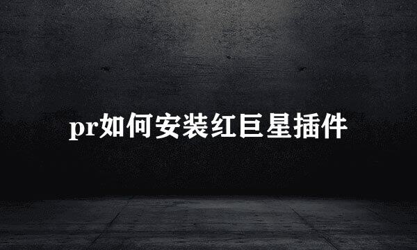 pr如何安装红巨星插件