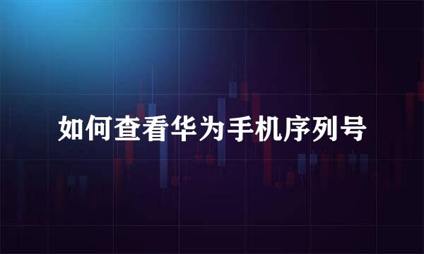 如何查看华为手机序列号