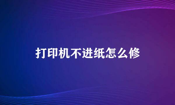 打印机不进纸怎么修