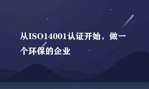 从ISO14001认证开始,做一个环保的企业