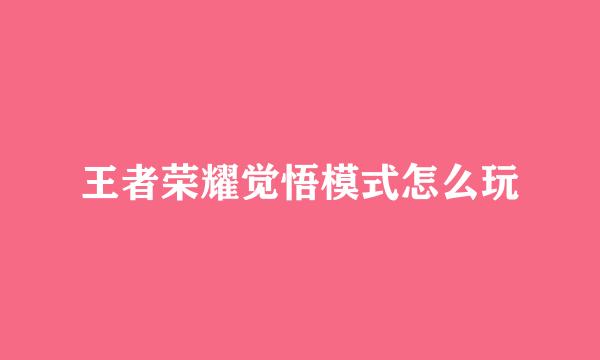 王者荣耀觉悟模式怎么玩