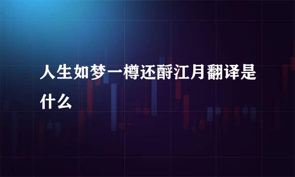 人生如梦一樽还酹江月翻译是什么