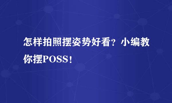 怎样拍照摆姿势好看？小编教你摆POSS！