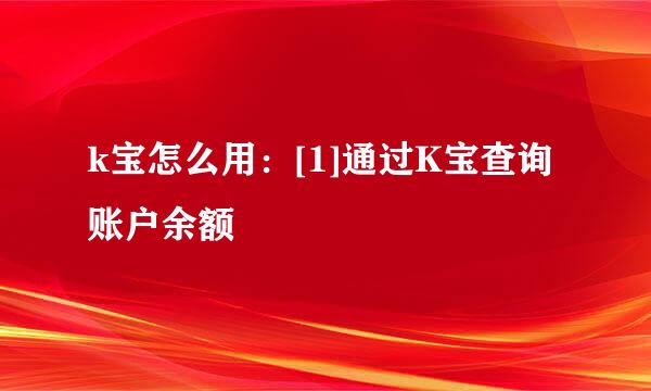 k宝怎么用：[1]通过K宝查询账户余额