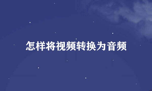 怎样将视频转换为音频