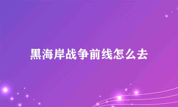 黑海岸战争前线怎么去