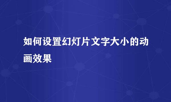 如何设置幻灯片文字大小的动画效果
