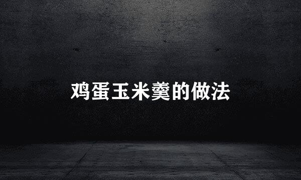 鸡蛋玉米羹的做法