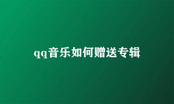 qq音乐如何赠送专辑