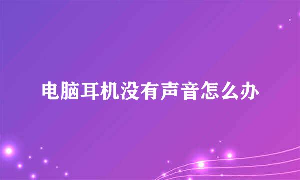 电脑耳机没有声音怎么办