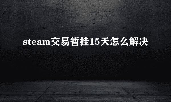 steam交易暂挂15天怎么解决