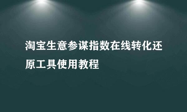 淘宝生意参谋指数在线转化还原工具使用教程