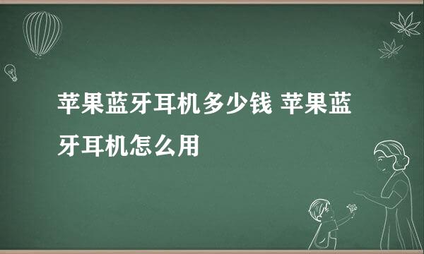 苹果蓝牙耳机多少钱 苹果蓝牙耳机怎么用