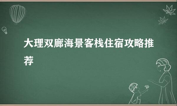 大理双廊海景客栈住宿攻略推荐